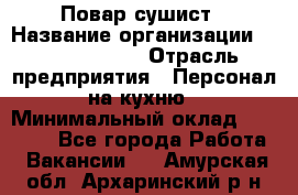 Повар-сушист › Название организации ­ Pizza Ollis › Отрасль предприятия ­ Персонал на кухню › Минимальный оклад ­ 35 000 - Все города Работа » Вакансии   . Амурская обл.,Архаринский р-н